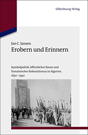 Jansen, Jan C.. Erobern und Erinnern - Symbolpolitik, öffentlicher Raum und französischer Kolonialismus in Algerien 1830-1950. De Gruyter Oldenbourg, 2013.