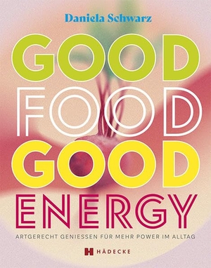 Schwarz, Daniela. Good Food · Good Energy - Artgerecht genießen für mehr Power im Alltag. Hädecke Verlag GmbH, 2023.