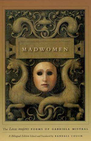 Mistral, Gabriela / Randall Couch. Madwomen - The "Locas mujeres" Poems of Gabriela Mistral, a Bilingual Edition. The University of Chicago Press, 2009.
