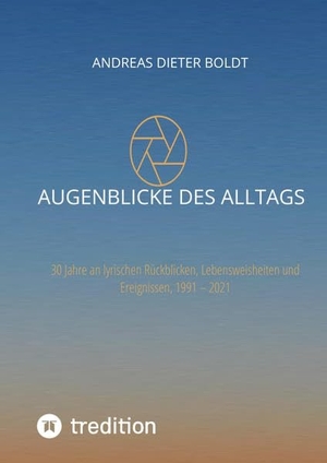 Boldt, Andreas Dieter. Augenblicke des Alltags - 30 Jahre an Rückblicke, Lebensweisheiten und Ereignissen, 1991 ¿ 2021. tredition, 2021.