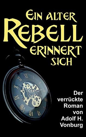 Vonburg, Adolf H.. Ein alter Rebell erinnert sich - Der verrückte Roman. tredition, 2019.