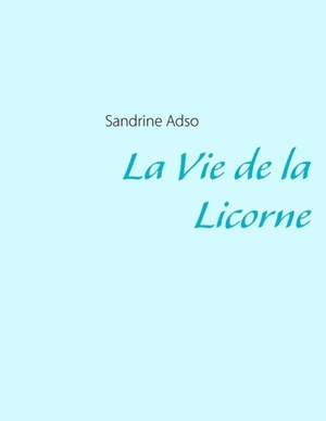 Adso, Sandrine. La Vie de la Licorne. Books on Demand, 2014.
