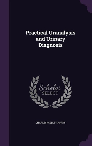 Purdy, Charles Wesley. Practical Uranalysis and Urinary Diagnosis. Creative Media Partners, LLC, 2016.