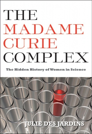 Des Jardins, Julie. The Madame Curie Complex - The Hidden History of Women in Science. Feminist Press at CUNY, 2010.