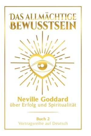 Goddard, Neville. Das allmächtige Bewusstsein: Neville Goddard über Erfolg und Spiritualität - Buch 2 - Vortragsreihe auf Deutsch. via tolino media, 2024.