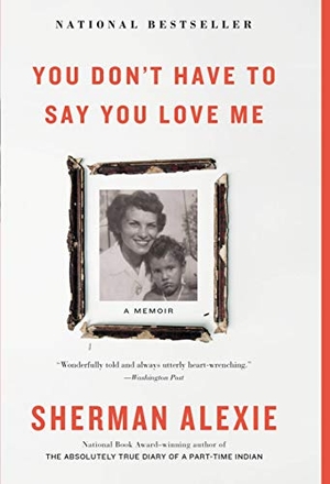 Alexie, Sherman. You Don't Have to Say You Love Me - A Memoir. Hachette Book Group, 2017.