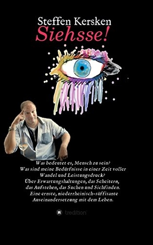 Kersken, Steffen. Siehsse! - Was bedeutet es, Mensch zu sein? Was sind meine Bedürfnisse in einer Zeit voller Wandel und Leistungsdruck? Über Erwartungshaltungen, das Scheitern,  das Aufstehen, das Suchen und Sichfinden.   Eine ernste, niederrheinisch-süffisante Ausein. tredition, 2017.
