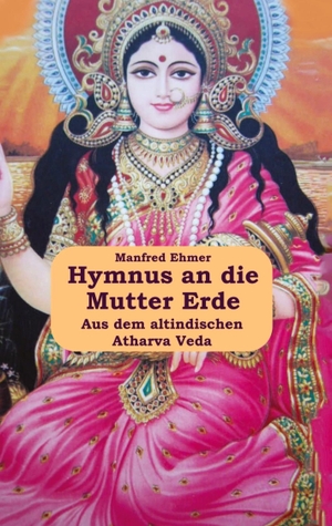 Ehmer, Manfred. Hymnus an die Mutter Erde - Aus dem Atharva Veda. Theophania Verlag, 2020.