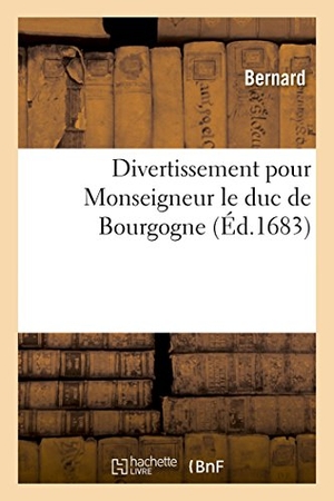 Bernard. Divertissement Pour Monseigneur Le Duc de Bourgogne. Hachette Livre - BNF, 2017.