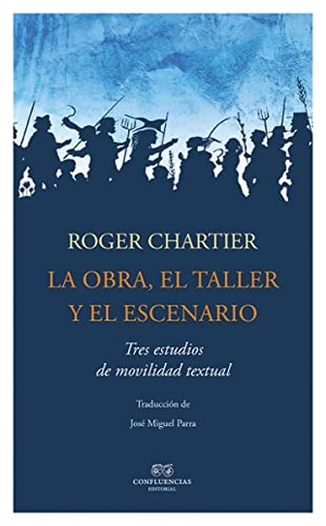 Chartier, Roger. La obra, el taller, el escenario. Confluencias, 2015.