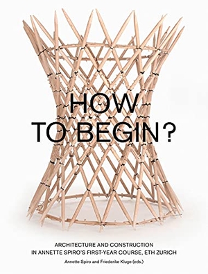 Spiro, Annette / Friederike Kluge (Hrsg.). How to Begin? Architecture and Construction in Annette Spiro's First-Year Course, ETH Zurich. gta Verlag / eth Zürich, 2018.