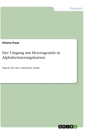 Fraas, Helene. Der Umgang mit Heterogenität in Alphabetisierungskursen - Exposé für eine empirische Studie. GRIN Verlag, 2021.