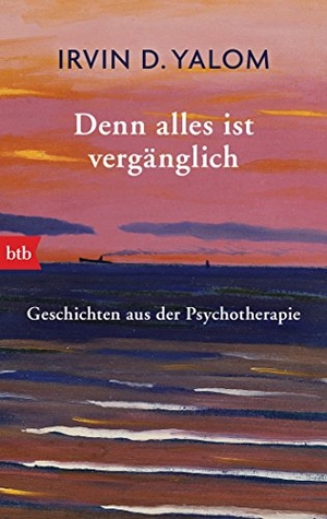 Yalom, Irvin D.. Denn alles ist vergänglich - Geschichten aus der Psychotherapie. btb Taschenbuch, 2016.