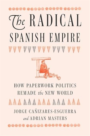 Cañizares-Esguerra, Jorge / Adrian Masters. The Radical Spanish Empire - How Paperwork Politics Remade the New World. Harvard University Press, 2026.