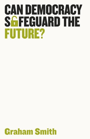 Smith, Graham. Can Democracy Safeguard the Future?. John Wiley and Sons Ltd, 2021.