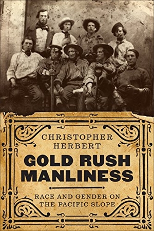 Herbert, Christopher. Gold Rush Manliness - Race and Gender on the Pacific Slope. University of Washington Press, 2018.