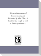 The Avoidable Causes of Disease, insanity and Deformity. by John Ellis ... A Book For the People As Well As For the Profession ...