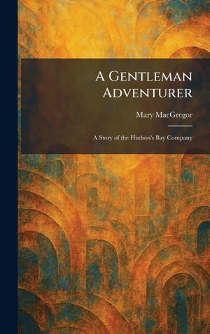 Macgregor, Mary. A Gentleman Adventurer - A Story of the Hudson's Bay Company. Creative Media Partners, LLC, 2026.