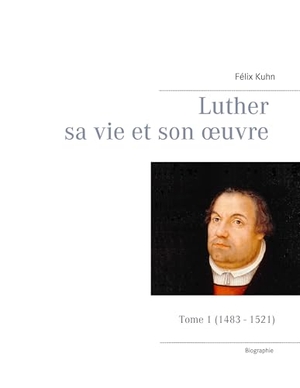 Kuhn, Félix. Luther sa vie et son oeuvre - Tome 1 (1483 - 1521) - Tome 1 (1483 - 1521). Books on Demand, 2017.