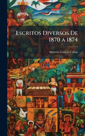 Cubas, Antonio GarcÃ­a. Escritos Diversos De 1870 a 1874. Tradd Street Press, 2025.