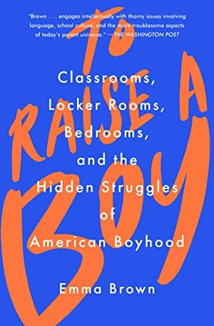 Brown, Emma. To Raise a Boy - Classrooms, Locker Rooms, Bedrooms, and the Hidden Struggles of American Boyhood. Atria/One Signal Publishers, 2022.