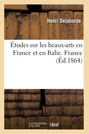 Delaborde, Henri. Études sur les beaux-arts en France et en Italie. France. Hachette Livre, 2018.