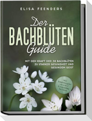 Der Bachblüten Guide: Mit der Kraft der 38 Bachblüten zu starker Gesundheit und gesundem Geist - inkl. Symptomregister von A bis Z & Anwendung bei Tieren
