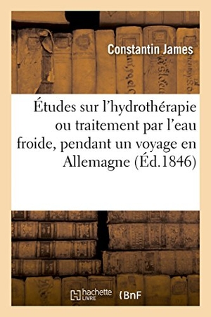 James-C. Études Sur l'Hydrothérapie Ou Traitement Par l'Eau Froide, Faites Pendant Un Voyage En Allemagne. Hachette Livre, 2018.