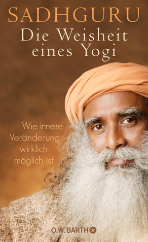 Sadhguru. Die Weisheit eines Yogi - Wie innere Veränderung wirklich möglich ist. Barth O.W., 2017.