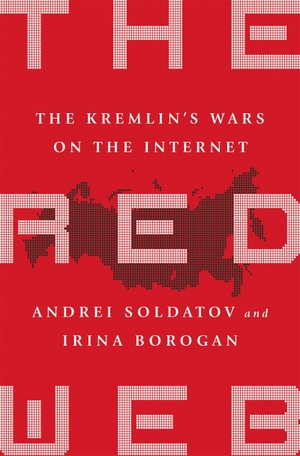 Soldatov, Andrei / Irina Borogan. The Red Web - The Kremlin's Wars on the Internet. PublicAffairs,U.S., 2017.