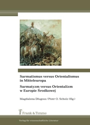 D¿ugosz, Magdalena / Piotr O. Scholz (Hrsg.). Sarmatismus versus Orientalismus in Mitteleuropa / Sarmatyzm versus Orientalizm w Europie Srodkowej. Frank und Timme GmbH, 2012.