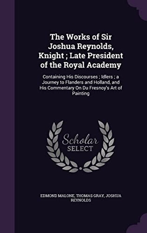 Malone, Edmond / Gray, Thomas et al. The Works of Sir Joshua Reynolds, Knight; Late President of the Royal Academy: Containing His Discourses; Idlers; a Journey to Flanders and Holland, a. Touchladybirdlucky Studios, 2016.