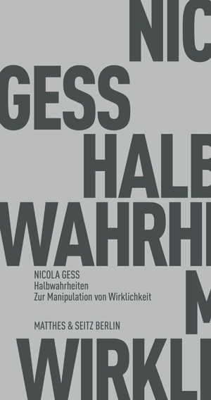 Gess, Nicola. Halbwahrheiten - Zur Manipulation von Wirklichkeit. Matthes & Seitz Verlag, 2021.