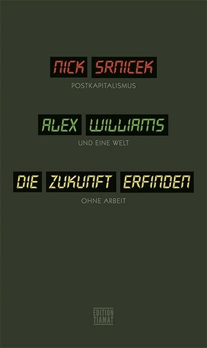 Nick Srnicek / Alex Williams / Thomas Atzert. Die Zukunft erfinden - Postkapitalismus und eine Welt ohne Arbeit. edition TIAMAT, 2016.