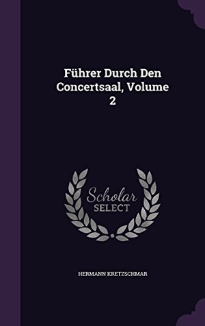 Kretzschmar, Hermann. Führer Durch Den Concertsaal, Volume 2. Creative Media Partners, LLC, 2016.