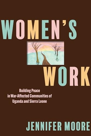 Moore, Jennifer. Women's Work - Building Peace in War-Affected Communities of Uganda and Sierra Leone. University of Pennsylvania Press, 2025.