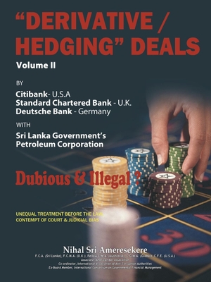 Ameresekere, Nihal Sri. "Derivative/Hedging" Deals-Volume II - By Citibank, Standard Chartered Bank, Deutsche Bank, with Sri Lanka Government's Petroleum Corporation-Dubious & Illegal?. AuthorHouse, 2017.