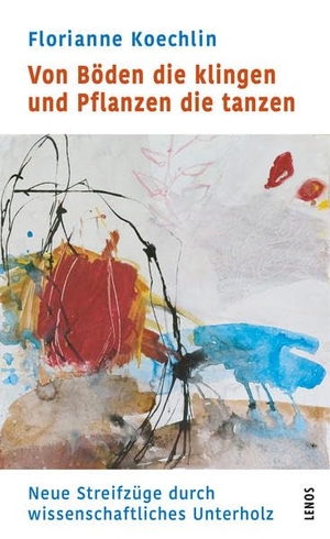 Koechlin, Florianne. Von Böden die klingen und Pflanzen die tanzen - Neue Streifzüge durch wissenschaftliches Unterholz. Lenos Verlag, 2022.