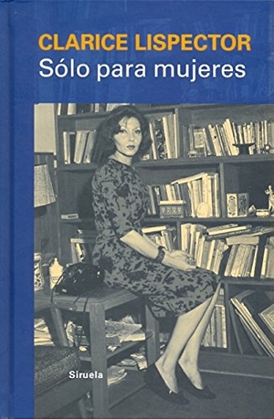 Lispector, Clarice. Sólo para mujeres : consejos, recetas y secretos. Siruela, 2011.