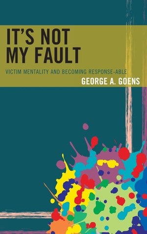 Goens, George A.. It's Not My Fault - Victim Mentality and Becoming Response-able. Rowman & Littlefield Publishers, 2017.