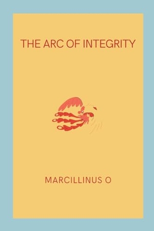 O, Marcillinus. The Arc of Integrity. Marcillinus, 2024.