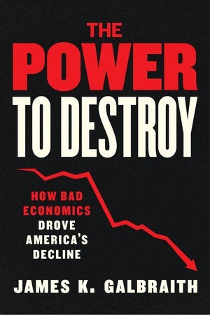 Galbraith, James K.. The Power to Destroy - How Bad Economics Drove America's Decline. The University of Chicago Press, 2026.