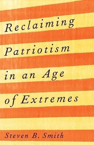 Smith, Steven B.. Reclaiming Patriotism in an Age of Extremes. Yale University Press, 2023.
