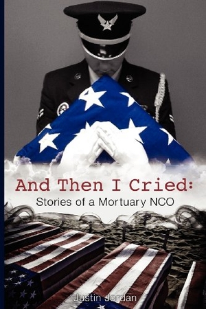 Jordan, Justin. And Then I Cried - Stories of a Mortuary Nco. Tactical 16, 2012.