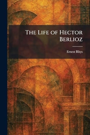 Rhys, Ernest. The Life of Hector Berlioz. XpressPress, 2026.