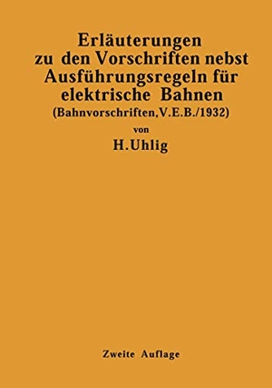 Uhlig, H.. Erläuterungen zu den Vorschriften nebst Ausführungsregeln für elektrische Bahnen - (Bahnvorschriften, V. E. B./1932) Gültig ab 1. Januar 1932. Springer Berlin Heidelberg, 1932.