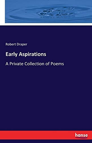 Draper, Robert. Early Aspirations - A Private Collection of Poems. hansebooks, 2017.