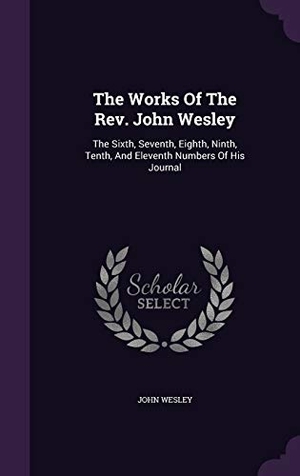 Wesley, John. The Works Of The Rev. John Wesley: The Sixth, Seventh, Eighth, Ninth, Tenth, And Eleventh Numbers Of His Journal. Touchladybirdlucky Studios, 2016.
