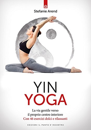 Arend, Stefanie. Yin yoga. La via gentile verso il proprio centro interiore. Con 46 esercizi dolci e rilassanti. , 2017.