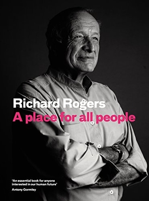 Rogers, Richard / Richard Brown. A Place for All People - Life, Architecture and the Fair Society. Canongate Books, 2017.